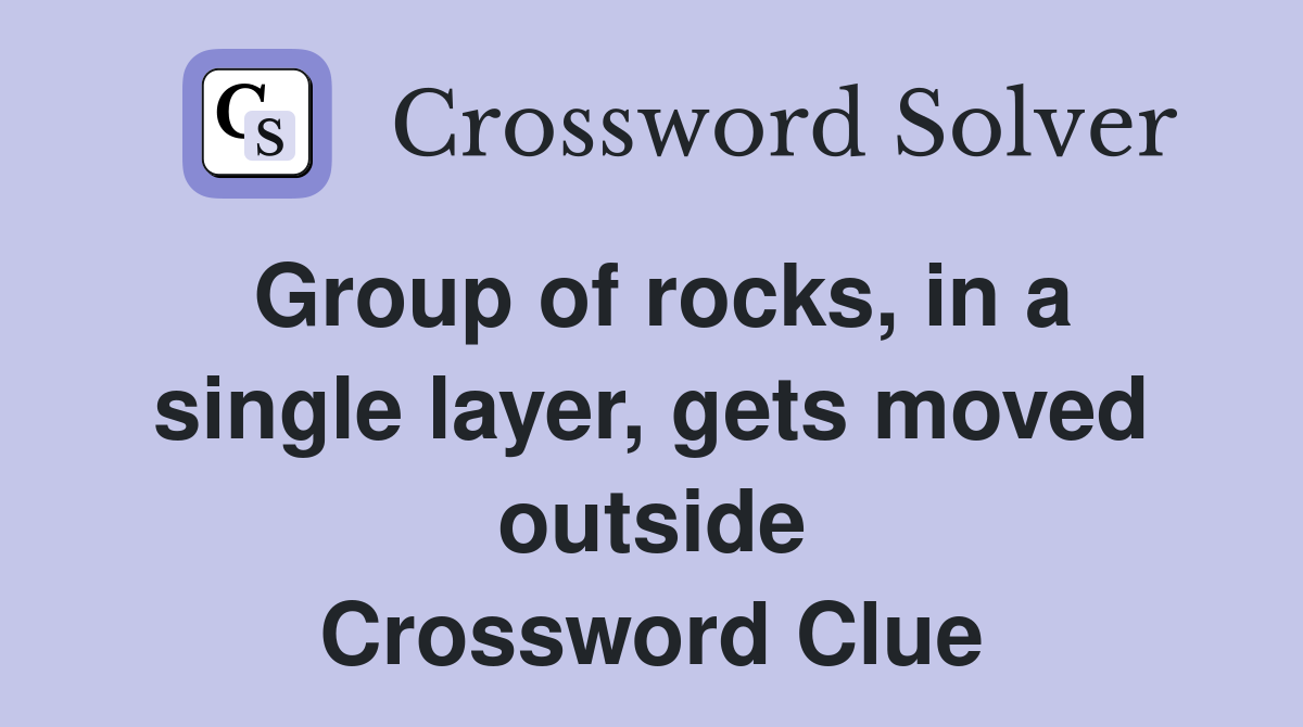 Group of rocks, in a single layer, gets moved outside Crossword Clue